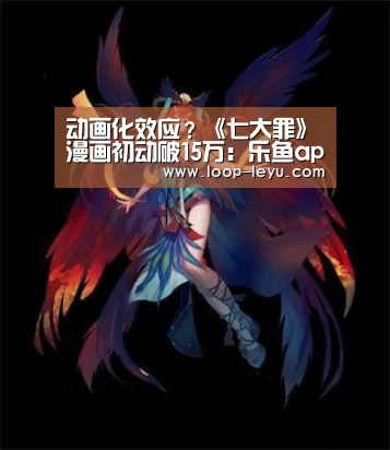 动画化效应?《七大罪》漫画初动破15万:乐鱼app(图4) 乐鱼网址