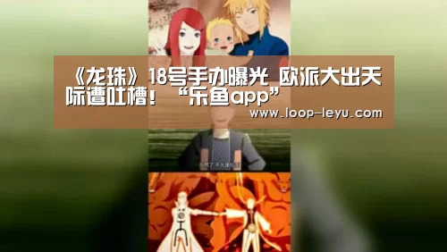 《龙珠》18号手办曝光 欧派大出天际遭吐槽!“乐鱼app”(图2) 乐鱼网址