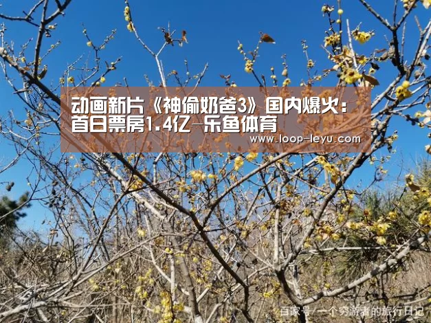 动画新片《神偷奶爸3》国内爆火:首日票房1.4亿-乐鱼体育(图1) 乐鱼体育